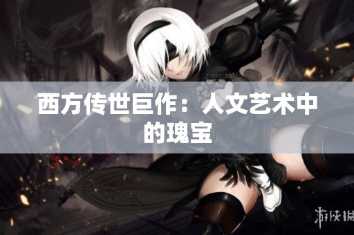 西方传世巨作：人文艺术中的瑰宝