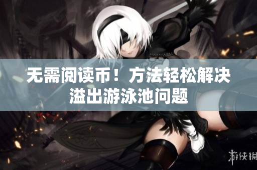 无需阅读币！方法轻松解决溢出游泳池问题