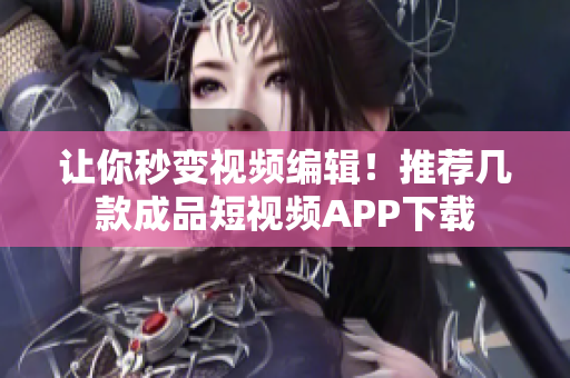 让你秒变视频编辑！推荐几款成品短视频APP下载