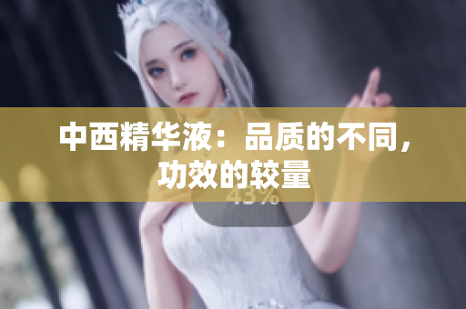 中西精华液：品质的不同，功效的较量