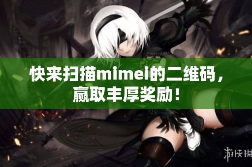 快来扫描mimei的二维码，赢取丰厚奖励！