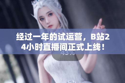 经过一年的试运营，B站24小时直播间正式上线！