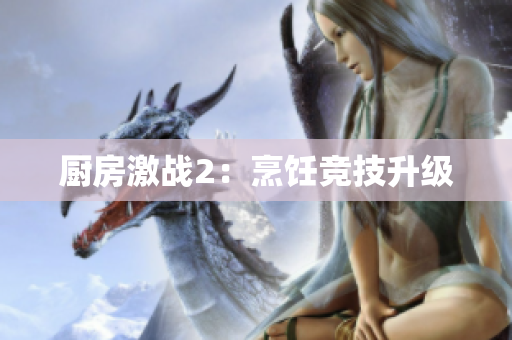 厨房激战2：烹饪竞技升级