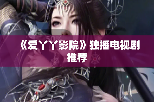 《爱丫丫影院》独播电视剧推荐