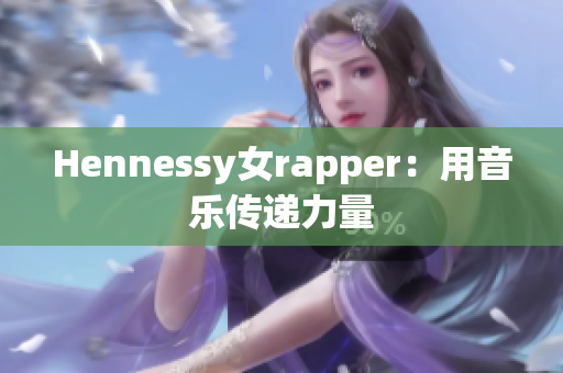 Hennessy女rapper：用音乐传递力量