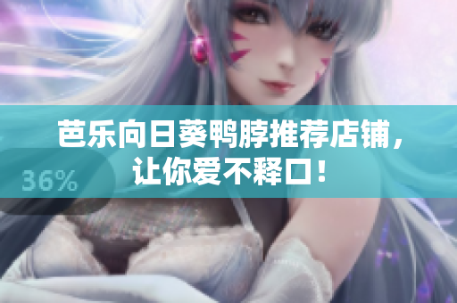 芭乐向日葵鸭脖推荐店铺，让你爱不释口！