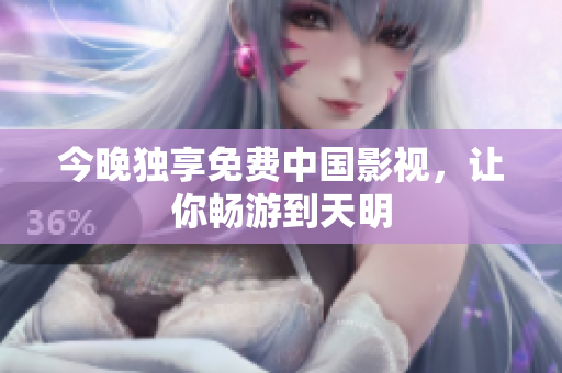 今晚独享免费中国影视，让你畅游到天明