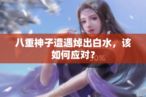 八重神子遭遇焯出白水，该如何应对？