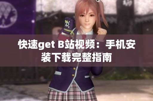 快速get B站视频：手机安装下载完整指南
