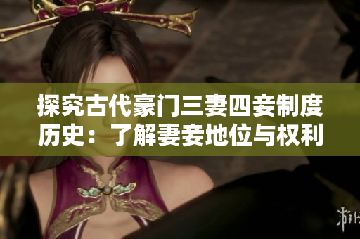 探究古代豪门三妻四妾制度历史：了解妻妾地位与权利