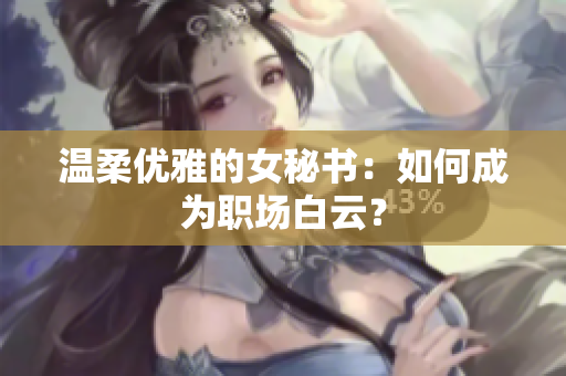 温柔优雅的女秘书：如何成为职场白云？
