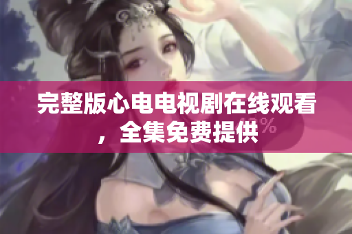 完整版心电电视剧在线观看，全集免费提供