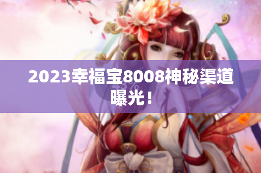 2023幸福宝8008神秘渠道曝光！