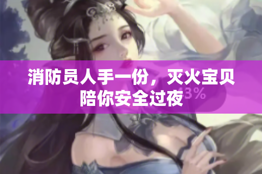 消防员人手一份，灭火宝贝陪你安全过夜