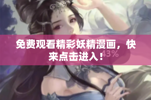 免费观看精彩妖精漫画，快来点击进入！