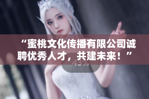 “蜜桃文化传播有限公司诚聘优秀人才，共建未来！”