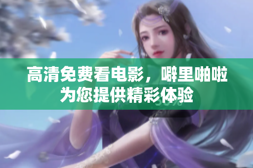 高清免费看电影，噼里啪啦为您提供精彩体验