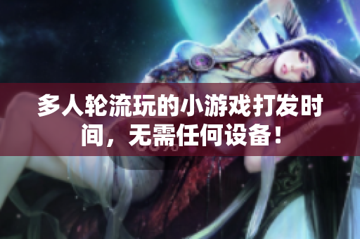 多人轮流玩的小游戏打发时间，无需任何设备！