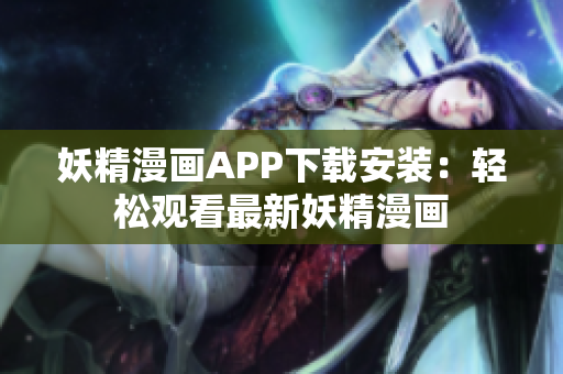 妖精漫画APP下载安装：轻松观看最新妖精漫画