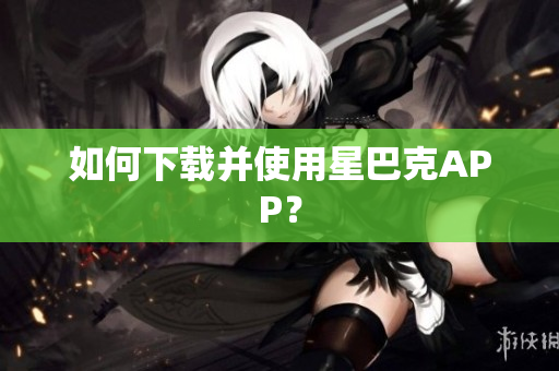如何下载并使用星巴克APP？