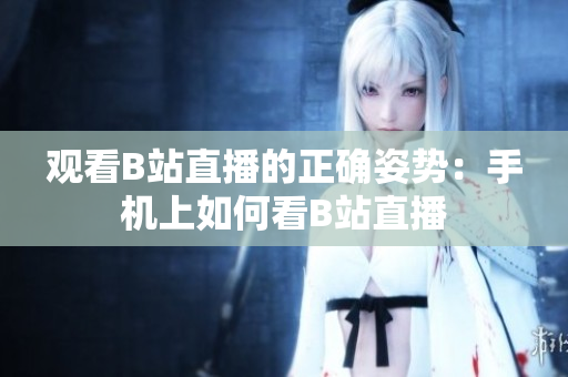观看B站直播的正确姿势：手机上如何看B站直播