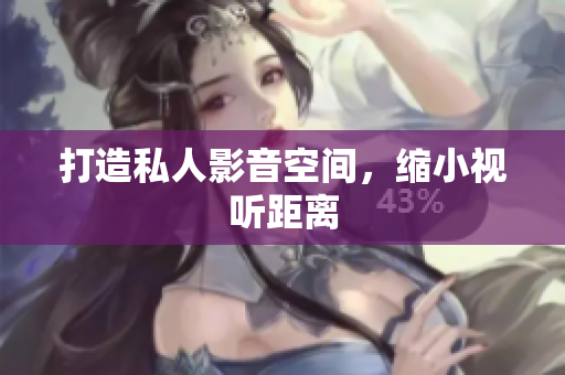 打造私人影音空间，缩小视听距离