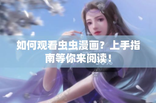 如何观看虫虫漫画？上手指南等你来阅读！