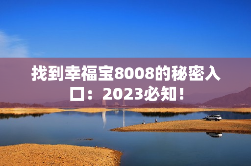 找到幸福宝8008的秘密入口：2023必知！