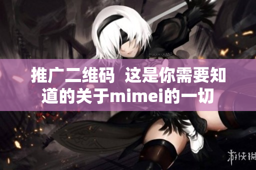 推广二维码  这是你需要知道的关于mimei的一切