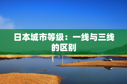 日本城市等级：一线与三线的区别