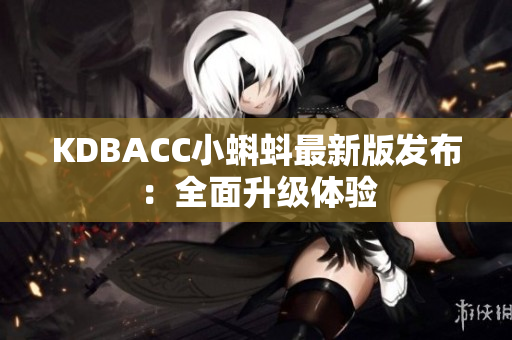 KDBACC小蝌蚪最新版发布：全面升级体验
