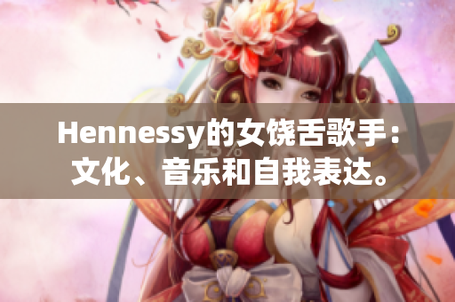 Hennessy的女饶舌歌手：文化、音乐和自我表达。
