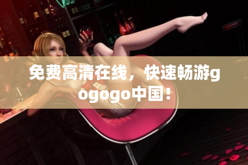 免费高清在线，快速畅游gogogo中国！