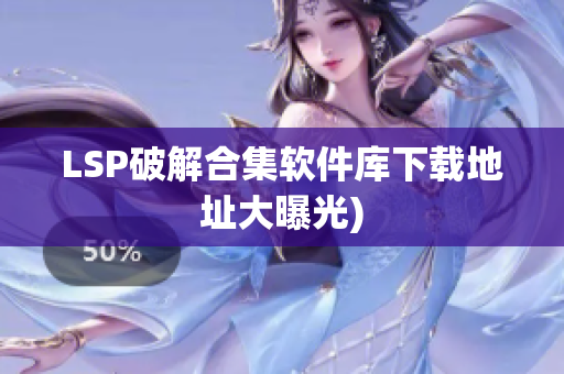 LSP破解合集软件库下载地址大曝光)