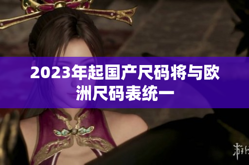2023年起国产尺码将与欧洲尺码表统一