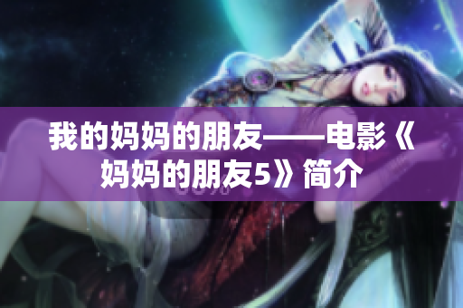 我的妈妈的朋友——电影《妈妈的朋友5》简介