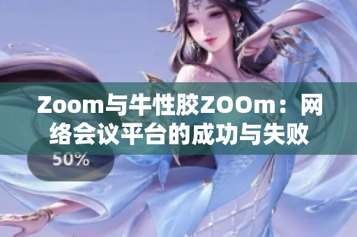 Zoom与牛性胶ZOOm：网络会议平台的成功与失败