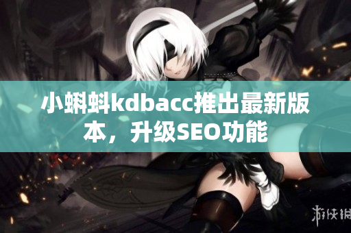 小蝌蚪kdbacc推出最新版本，升级SEO功能