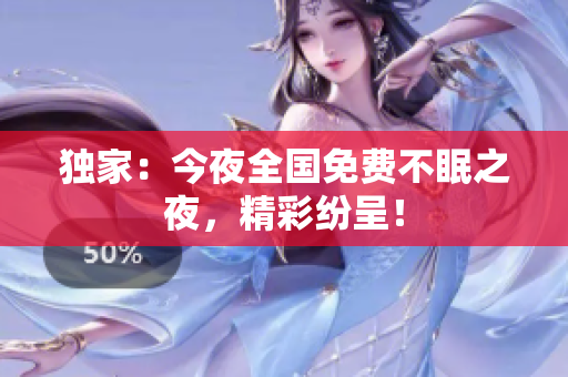 独家：今夜全国免费不眠之夜，精彩纷呈！