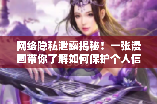 网络隐私泄露揭秘！一张漫画带你了解如何保护个人信息