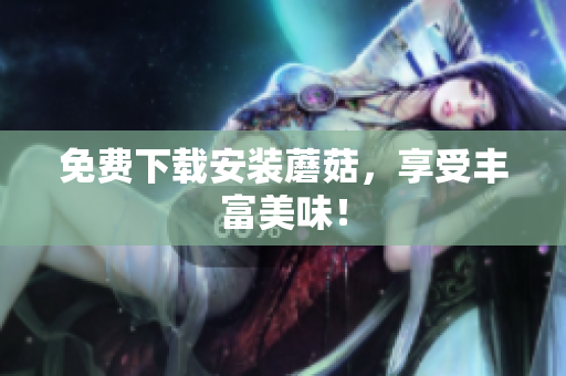 免费下载安装蘑菇，享受丰富美味！