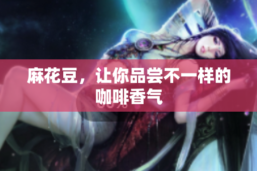 麻花豆，让你品尝不一样的咖啡香气