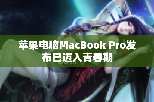 苹果电脑MacBook Pro发布已迈入青春期