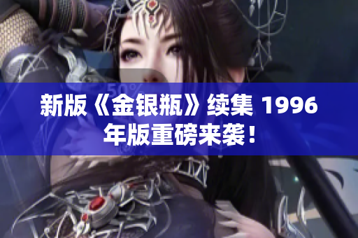 新版《金银瓶》续集 1996年版重磅来袭！