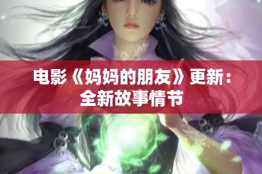 电影《妈妈的朋友》更新：全新故事情节