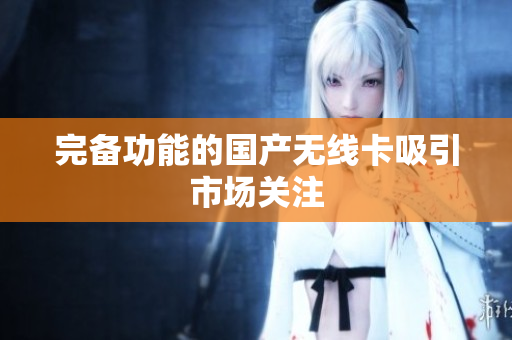 完备功能的国产无线卡吸引市场关注