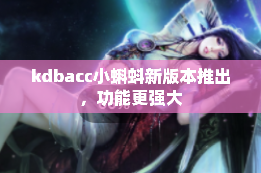 kdbacc小蝌蚪新版本推出，功能更强大