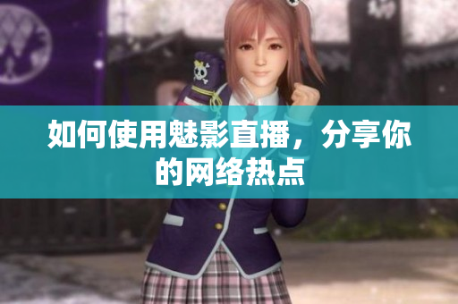如何使用魅影直播，分享你的网络热点