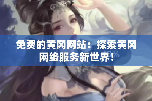 免费的黄冈网站：探索黄冈网络服务新世界！