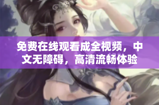 免费在线观看成全视频，中文无障碍，高清流畅体验